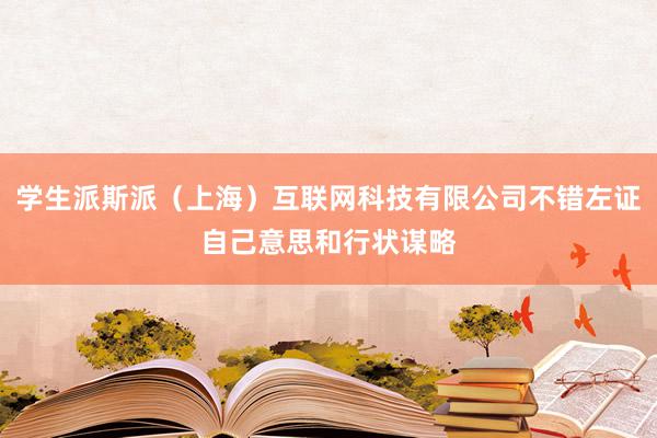 学生派斯派（上海）互联网科技有限公司不错左证自己意思和行状谋略