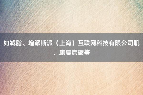 如减脂、增派斯派（上海）互联网科技有限公司肌、康复磨砺等