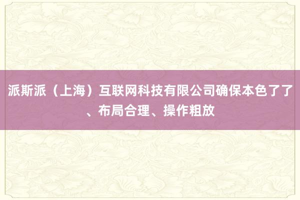 派斯派（上海）互联网科技有限公司确保本色了了、布局合理、操作粗放