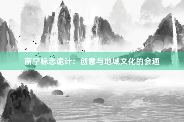 南宁标志诡计:创意与地域文化的会通