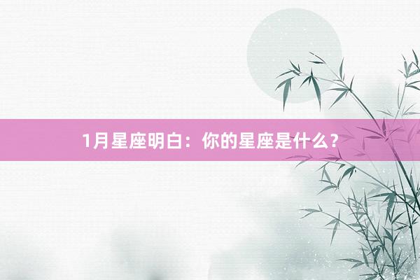 1月星座明白：你的星座是什么？