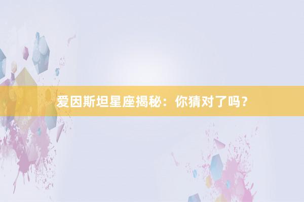 爱因斯坦星座揭秘：你猜对了吗？