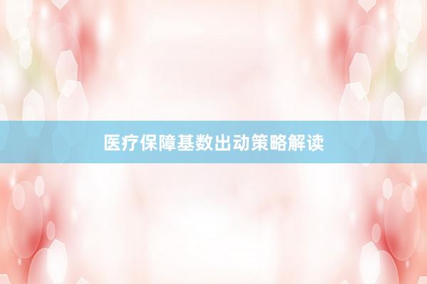 医疗保障基数出动策略解读