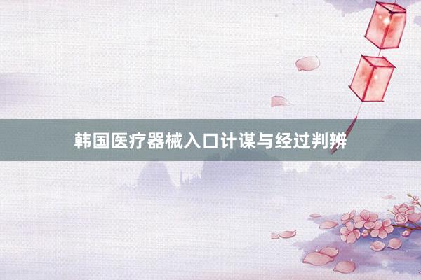 韩国医疗器械入口计谋与经过判辨