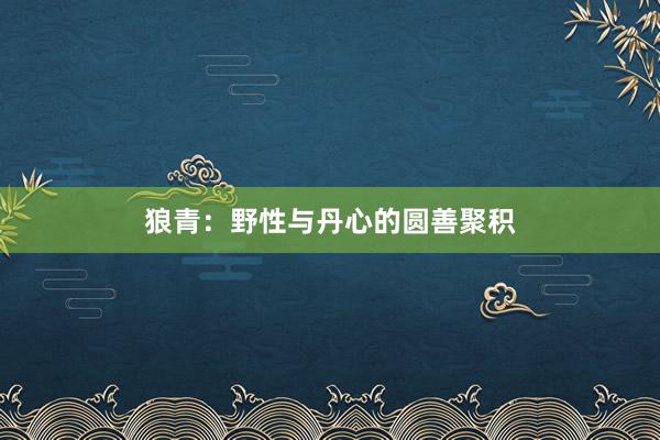 狼青：野性与丹心的圆善聚积